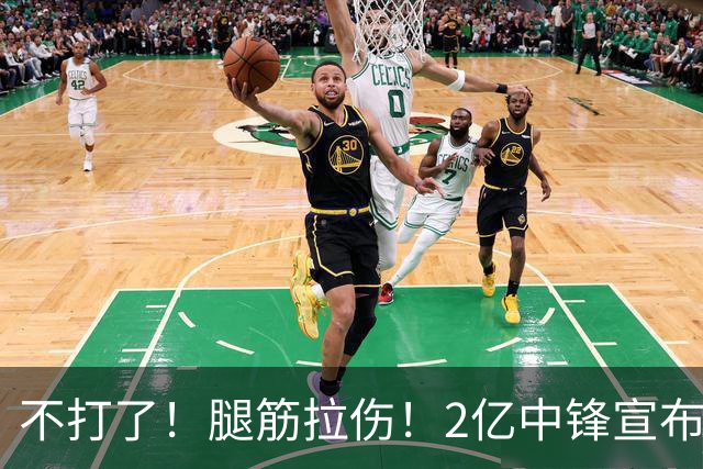 不打了！腿筋拉伤！2亿中锋宣布休战