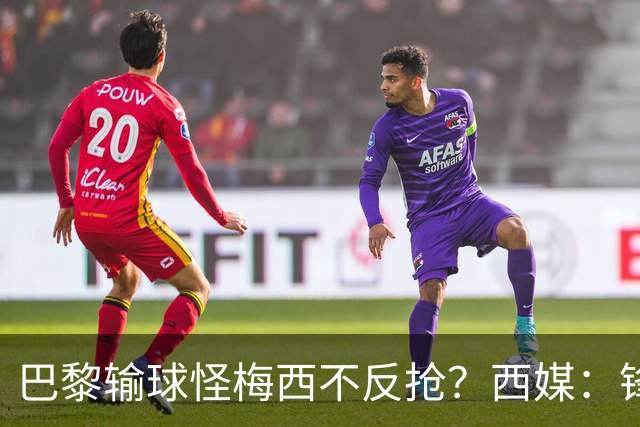 巴黎输球怪梅西不反抢？西媒：锋线3人无球时如灾难