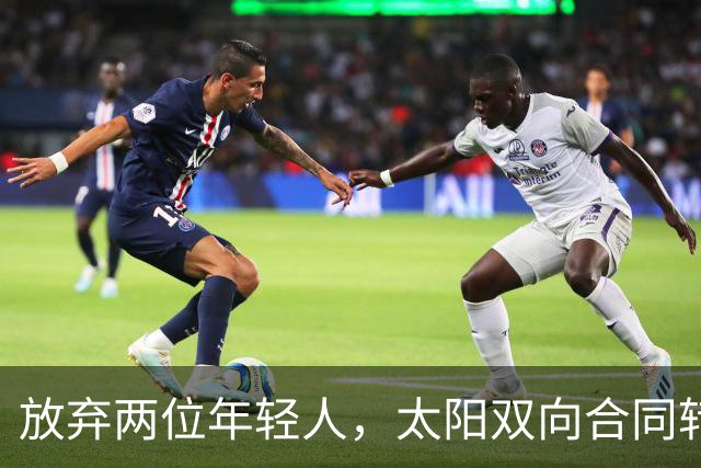 放弃两位年轻人，太阳双向合同转向即战力老将