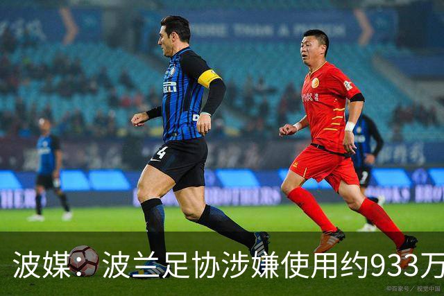 波媒：波兰足协涉嫌使用约933万欧元虚假发票，税务部门已向检方举报