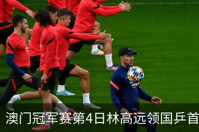 澳门冠军赛第4日林高远领国乒首败 林诗栋3-2张本