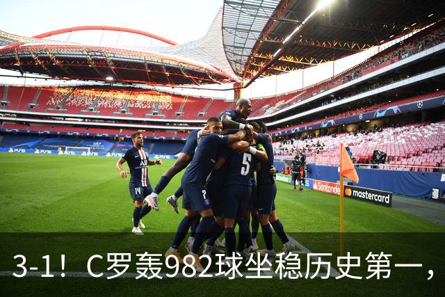 3-1！C罗轰982球坐稳历史第一，，赛后这一举动才是真格局